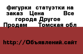 фигурки .статуэтки.на заказ › Цена ­ 250 - Все города Другое » Продам   . Томская обл.